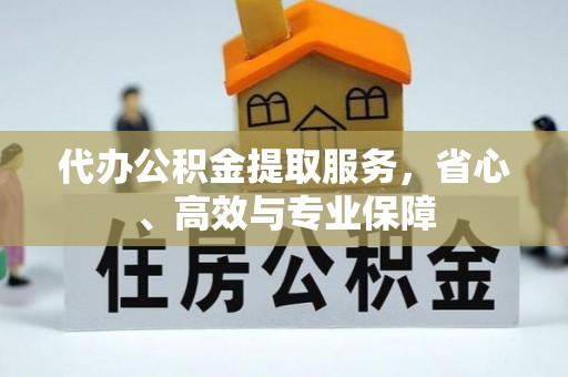 高淳代办公积金提取服务，省心、高效与专业保障