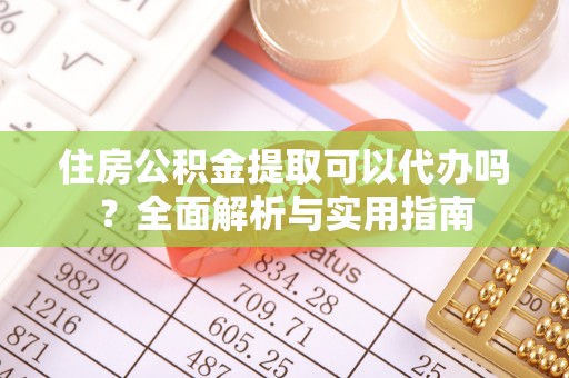 高淳住房公积金提取可以代办吗？全面解析与实用指南