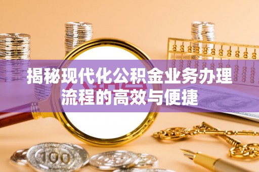 高淳揭秘现代化公积金业务办理流程的高效与便捷