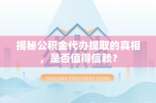 高淳揭秘公积金代办提取的真相，是否值得信赖？