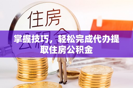 高淳掌握技巧，轻松完成代办提取住房公积金