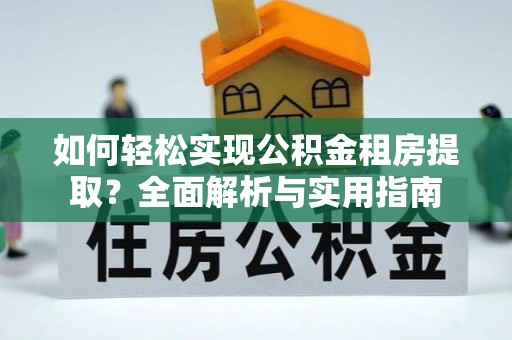 高淳如何轻松实现公积金租房提取？全面解析与实用指南