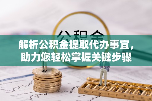 高淳解析公积金提取代办事宜，助力您轻松掌握关键步骤