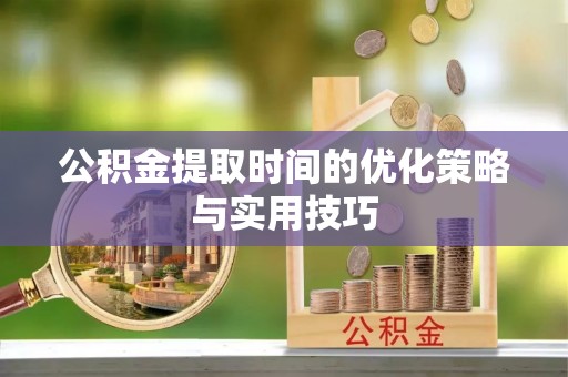 高淳公积金提取时间的优化策略与实用技巧