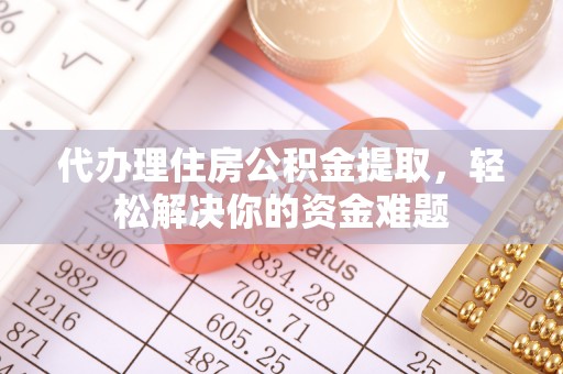 高淳代办理住房公积金提取，轻松解决你的资金难题