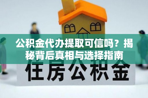 高淳公积金代办提取可信吗？揭秘背后真相与选择指南