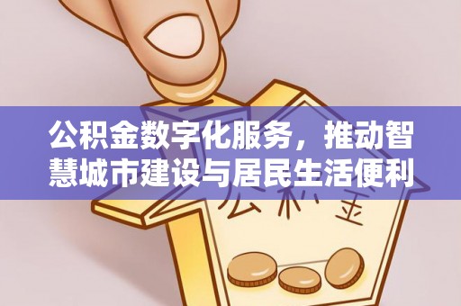 高淳公积金数字化服务，推动智慧城市建设与居民生活便利化