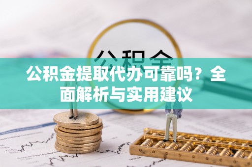 高淳公积金提取代办可靠吗？全面解析与实用建议