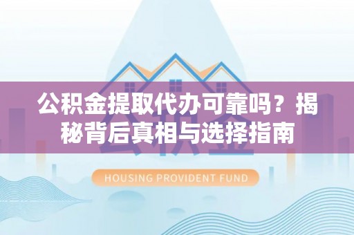 高淳公积金提取代办可靠吗？揭秘背后真相与选择指南