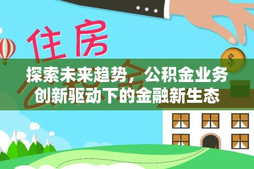 高淳探索未来趋势，公积金业务创新驱动下的金融新生态