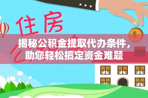高淳揭秘公积金提取代办条件，助您轻松搞定资金难题