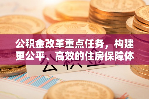 高淳公积金改革重点任务，构建更公平、高效的住房保障体系