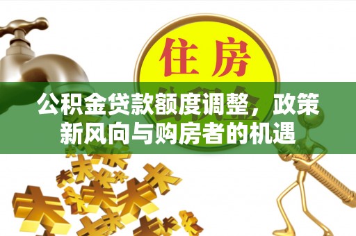高淳公积金贷款额度调整，政策新风向与购房者的机遇