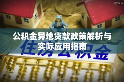 高淳公积金异地贷款政策解析与实际应用指南