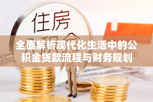 高淳全面解析现代化生活中的公积金贷款流程与财务规划
