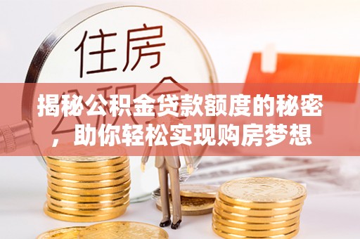 高淳揭秘公积金贷款额度的秘密，助你轻松实现购房梦想