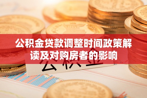 高淳公积金贷款调整时间政策解读及对购房者的影响