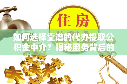 高淳如何选择靠谱的代办提取公积金中介？揭秘服务背后的真相