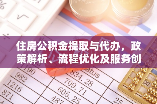 高淳住房公积金提取与代办，政策解析、流程优化及服务创新
