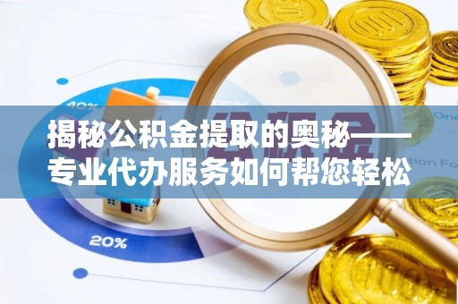 高淳揭秘公积金提取的奥秘——专业代办服务如何帮您轻松搞定