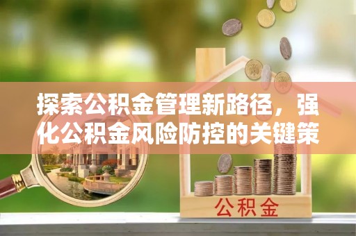 高淳探索公积金管理新路径，强化公积金风险防控的关键策略