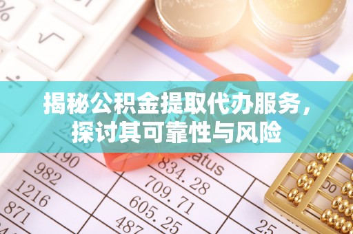 高淳揭秘公积金提取代办服务，探讨其可靠性与风险