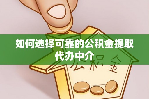 高淳如何选择可靠的公积金提取代办中介