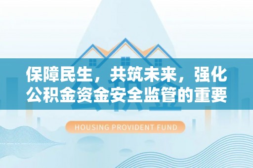 高淳保障民生，共筑未来，强化公积金资金安全监管的重要性