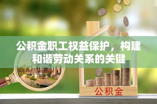 高淳公积金职工权益保护，构建和谐劳动关系的关键