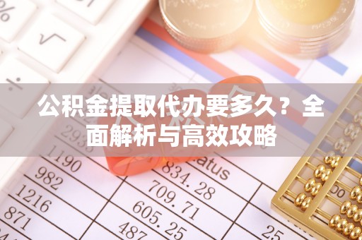 高淳公积金提取代办要多久？全面解析与高效攻略