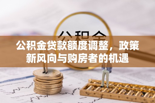 高淳公积金贷款额度调整，政策新风向与购房者的机遇