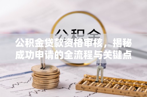 高淳公积金贷款资格审核，揭秘成功申请的全流程与关键点