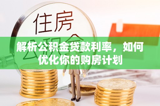 高淳解析公积金贷款利率，如何优化你的购房计划