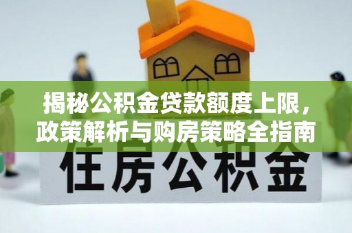 高淳揭秘公积金贷款额度上限，政策解析与购房策略全指南