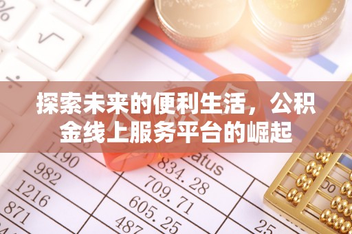 高淳探索未来的便利生活，公积金线上服务平台的崛起