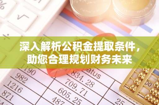 高淳深入解析公积金提取条件，助您合理规划财务未来