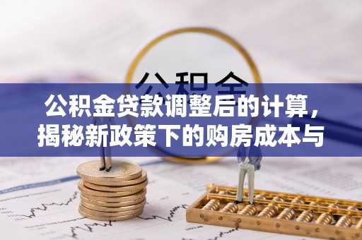 高淳公积金贷款调整后的计算，揭秘新政策下的购房成本与规划策略