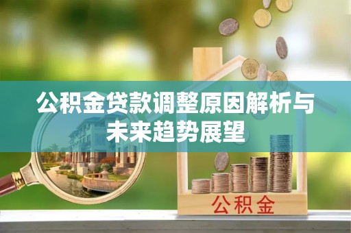 高淳公积金贷款调整原因解析与未来趋势展望