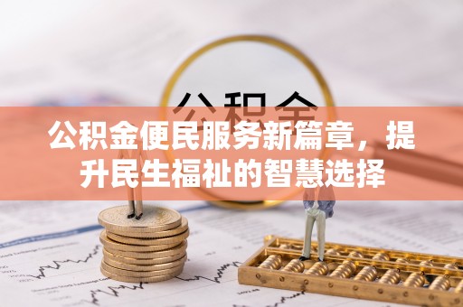 高淳公积金便民服务新篇章，提升民生福祉的智慧选择