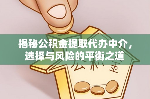 高淳揭秘公积金提取代办中介，选择与风险的平衡之道