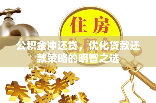 高淳公积金冲还贷，优化贷款还款策略的明智之选