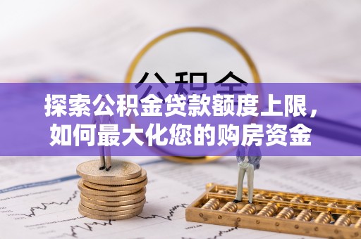 高淳探索公积金贷款额度上限，如何最大化您的购房资金