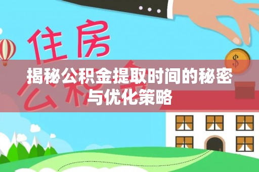 高淳揭秘公积金提取时间的秘密与优化策略