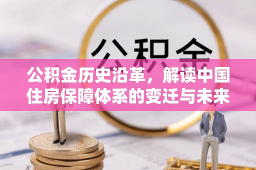 高淳公积金历史沿革，解读中国住房保障体系的变迁与未来