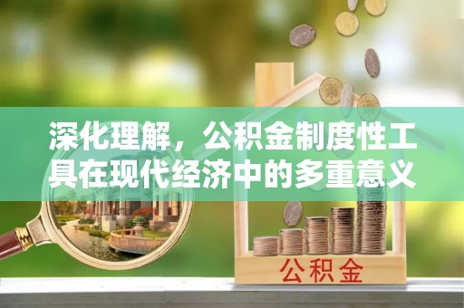 高淳深化理解，公积金制度性工具在现代经济中的多重意义