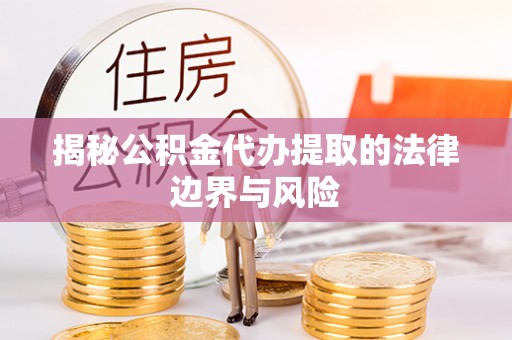 高淳揭秘公积金代办提取的法律边界与风险
