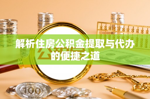 高淳解析住房公积金提取与代办的便捷之道