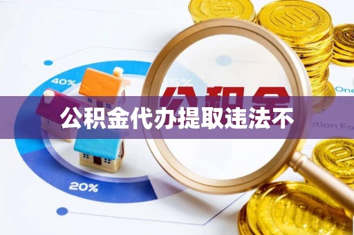 高淳公积金代办提取违法不