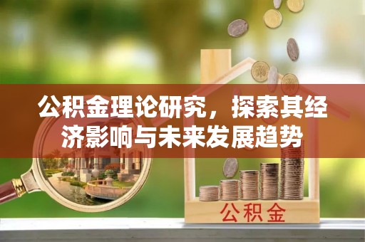 高淳公积金理论研究，探索其经济影响与未来发展趋势