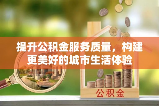 高淳提升公积金服务质量，构建更美好的城市生活体验